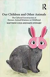Our Children and Other Animals: The Cultural Construction of Human-Animal Relations in Childhood