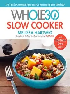 The Whole30 Slow Cooker: 150 Totally Compliant Prep-and-Go Recipes for Your Whole30 — with Instant Pot Recipes