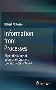 Information from Processes: About the Nature of Information Creation, Use, and Representation