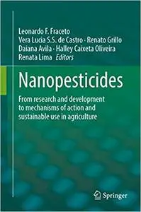Nanopesticides: From Research and Development to Mechanisms of Action and Sustainable Use in Agriculture
