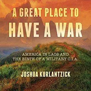 A Great Place to Have a War: America in Laos and the Birth of a Military CIA [Audiobook]