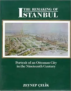 The Remaking of Istanbul: Portrait of an Ottoman City in the Nineteenth Century
