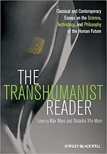 The Transhumanist Reader: Classical and Contemporary Essays on the Science, Technology, and Philosophy of the Human Future