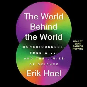 The World Behind the World: Consciousness, Free Will, and the Limits of Science [Audiobook]