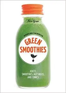 Green Smoothies: Recipes for Smoothies, Juices, Nut Milks, and Tonics to Detox, Lose Weight