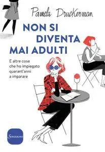 Pamela Druckerman - Non si diventa mai adulti