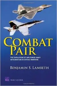 Combat Pair: The Evolution of Air Force-Navy Integration in Strike Warfare by Benjamin S. Lambeth