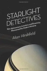 Starlight detectives : how astronomers, inventors, and eccentrics discovered the modern universe