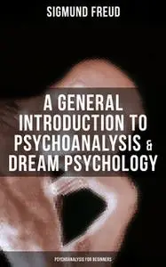 «A General Introduction to Psychoanalysis & Dream Psychology (Psychoanalysis for Beginners)» by Sigmund Freud