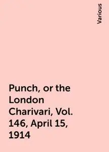 «Punch, or the London Charivari, Vol. 146, April 15, 1914» by Various