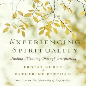 «Experiencing Spirituality: Finding Meaning Through Storytelling» by Katherine Ketcham,Ernest Kurtz