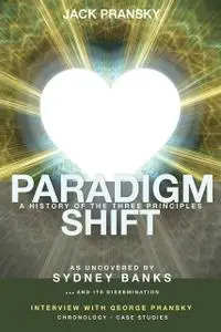 «Paradigm Shift: A History of The Three Principles» by Jack Pransky