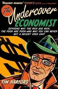 The Undercover Economist: Exposing Why the Rich Are Rich, the Poor Are Poor, and Why You Can Never Buy a Decent Used Car (re)