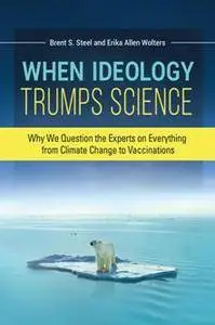 When Ideology Trumps Science: Why We Question the Experts on Everything from Climate Change to Vaccinations