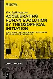 Accelerating Human Evolution by Theosophical Initiation: Annie Besant’s Pedagogy and the Creation of Benares Hindu Unive