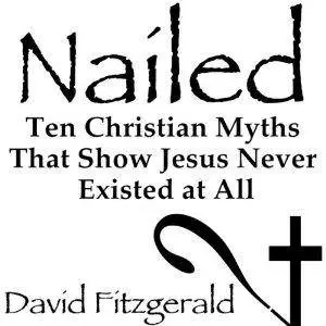 Nailed: Ten Christian Myths That Show Jesus Never Existed at All by David Fitzgerald
