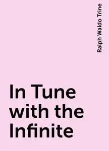 «In Tune with the Infinite» by Ralph Waldo Trine