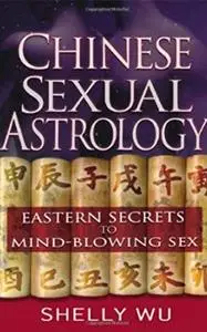Chinese Sexual Astrology: Eastern Secrets to Mind-Blowing Sex