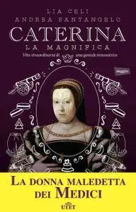 Lia Celi, Andrea Santangelo - Caterina la magnifica. Vita straordinaria di una geniale innovatrice (Repost)