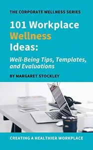 101 Workplace Wellness Ideas: Well-Being Tips, Templates, and Evaluations