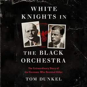 White Knights in the Black Orchestra: The Extraordinary Story of the Germans Who Resisted Hitler [Audiobook]