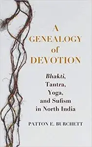 A Genealogy of Devotion: Bhakti, Tantra, Yoga, and Sufism in North India