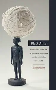 Black Atlas: Geography and Flow in Nineteenth-Century African American Literature