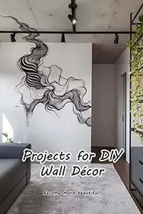 Projects for DIY Wall Décor: Become more beautiful!: Make your house more lovely!