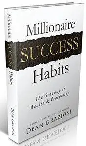 Dean Graziosi - Millionaire Success Habits: The Gateway To Wealth & Prosperity