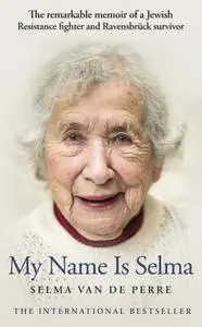 My Name Is Selma: The Remarkable Memoir of a Jewish Resistance Fighter and Ravensbrück Survivor