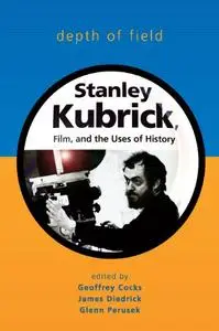 Depth of Field: Stanley Kubrick, Film, and the Uses of History