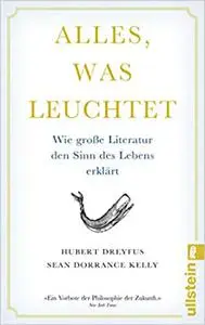 Alles, was leuchtet: Wie große Literatur den Sinn des Lebens erklärt