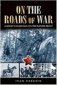 On the Roads of War: A Soviet Cavalryman on the Eastern Front