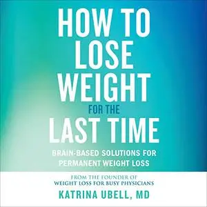 How to Lose Weight for the Last Time: Brain-Based Solutions for Permanent Weight Loss [Audiobook]