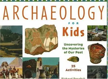 Archaeology for Kids: Uncovering the Mysteries of Our Past, 25 Activities by Richard Panchyk