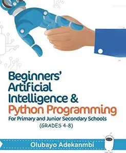 Beginners' Artificial Intelligence and Python Programming: For Grades 4 to 8
