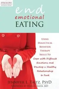 End Emotional Eating: Using Dialectical Behavior Therapy Skills to Cope with Difficult Emotions and Develop a Healthy...