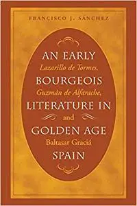 An Early Bourgeois Literature in Golden Age Spain: Lazarillo De Tormes, Guzman De Alfarache and Baltasar Gracian