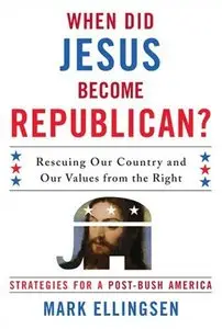 When Did Jesus Become Republican?: Rescuing Our Country and Our Values from the Right (Repost)