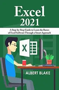 Excel 2021: A Step-by-Step Guide to Learn the Basics of Excel Software Through a Smart Approach