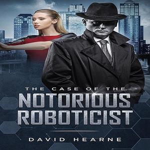 «The Case of the Notorious Roboticist» by David Hearne