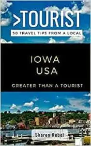 GREATER THAN A TOURIST-IOWA USA: 50 Travel Tips from a Local (Greater Than a Tourist United States)