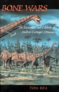 Bone Wars: The Excavation Of Andrew Carnegie's Dinosaur by Tom Rea