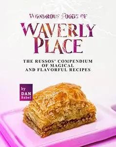 Wondrous Foods of Waverly Place : The Russos' Compendium of Magical and Flavorful Recipes