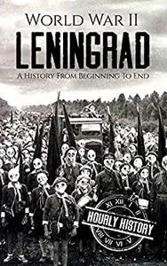 World War II Leningrad: A History From Beginning to End (World War 2 Battles)