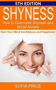 Shyness: How To Overcome Shyness and Social Anxiety: Own Your Mind, Confidence and Happiness