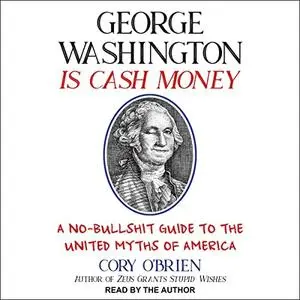 George Washington Is Cash Money: A No-Bullshit Guide to the United Myths of America [Audiobook]