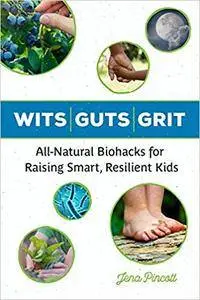 Wits Guts Grit: All-Natural Biohacks for Raising Smart, Resilient Kids