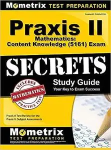 Praxis II Mathematics: Content Knowledge (5161) Exam Secrets Study Guide: Praxis II Test Review for the Praxis II