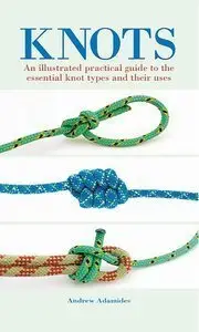 Knots: An Illustrated Practical Guide to the Essential Knot Types and Their Uses (repost)